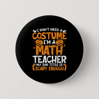 I Don't Need A Costume I'm Math Teacher Costume Ha 2 Inch Round Button