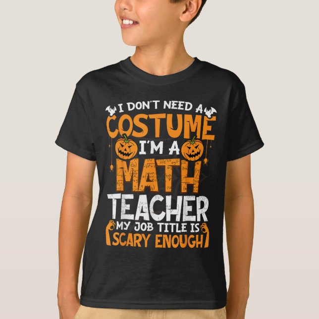 I Don't Need A Costume I'm Math Teacher Costume Ha T-Shirt (Front)