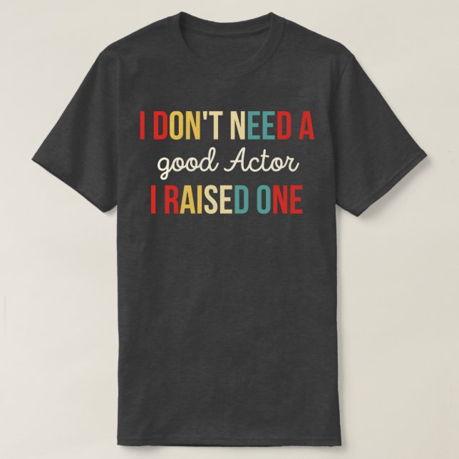 I Dont Need A good Actor I Raised One T-Shirt (Design Front)