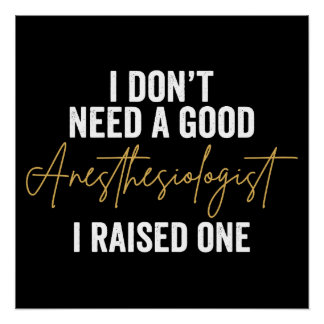 I Don't Need A Good Anesthesiologist I Raised One Poster