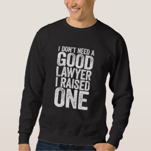 I Dont Need A Good Lawyer I Raised One Law School Sweatshirt