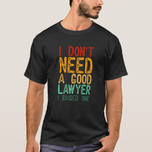 I Don't Need A Good Lawyer I Raised One  Lawyer De T-Shirt