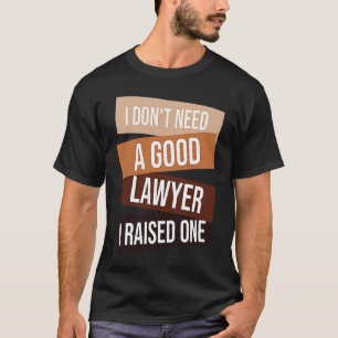 I Don't Need A Good Lawyer I Raised One  Lawyer qu T-Shirt