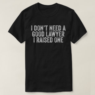 I Don't Need A Good Lawyer I Raised One T-Shirt