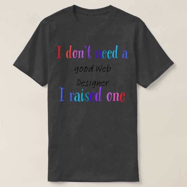 I dont need a good web designer i raised one T-Shirt (Design Front)