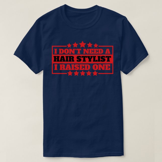I Dont Need a Hairstylist I Raised One 6 T-Shirt (Design Front)