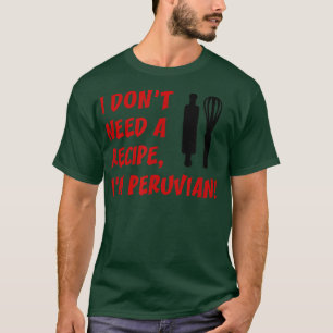 I Dont Need A Recipe Im Peruvian Funny Cooking T-Shirt
