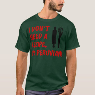 I Dont Need A Recipe Im Peruvian Funny Cooking T-Shirt