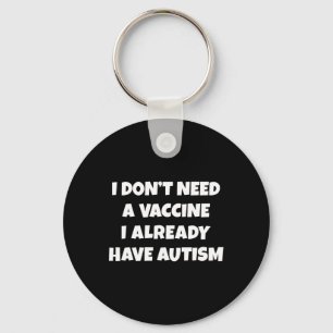 I Don't Need A Vaccine I Already Have Autism Funny Keychain
