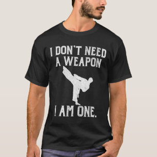 I Don't Need A Weapon I Am One - Funny Karate  T-Shirt