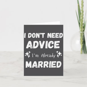 I Don't Need Advice I'm Already Married Sarcastic  Card