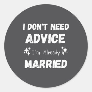 I Don't Need Advice I'm Already Married Sarcastic  Classic Round Sticker