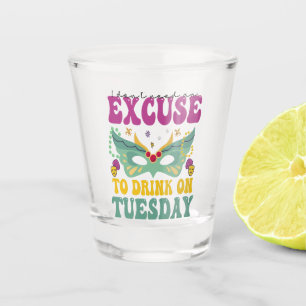 I Don't Need an Excuse to Drink on Tuesday Mardi Shot Glass