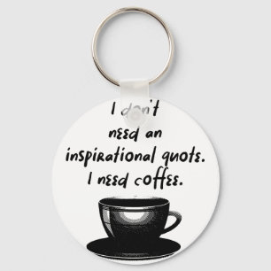 I dont need an inspirational quote I need coffee Keychain