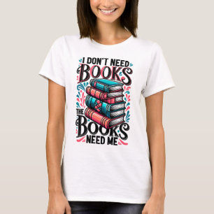 I Don't Need Books, The Books Need Me T-Shirt