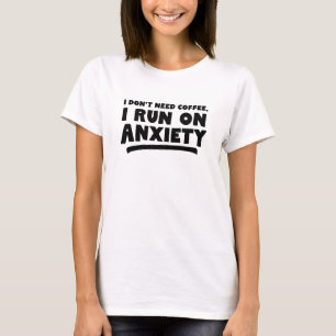 I Don't Need Coffee, I Run On Anxiety T-Shirt