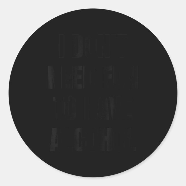 I Don't Need Fun Have To Have Alcohol Funny Drinki Classic Round Sticker (Front)