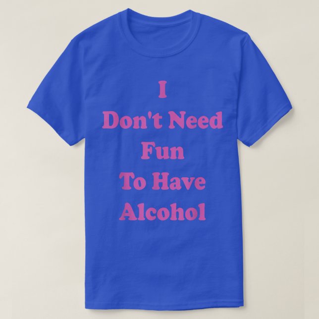 I Dont Need Fun to Have Alcohol, Night Out, Hen Pa T-Shirt (Design Front)