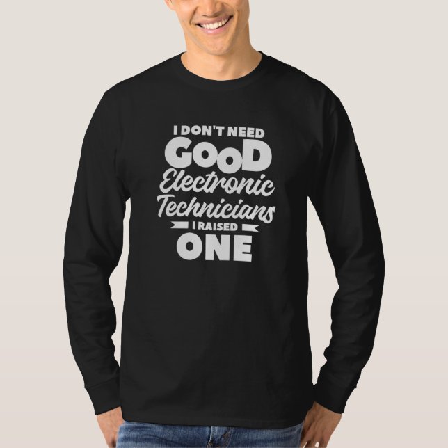 I Don't Need Good Electronic Technicians I Raised  T-Shirt (Front)