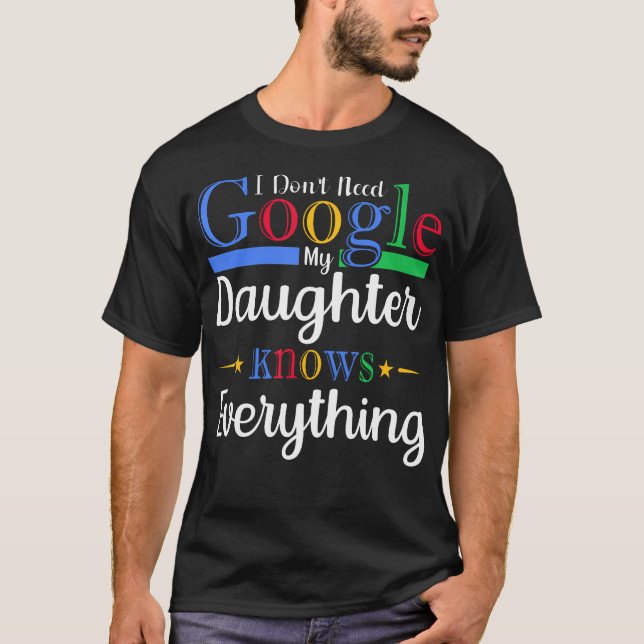 I DonT Need Google My Daughter Knows Everything Da T-Shirt (Front)