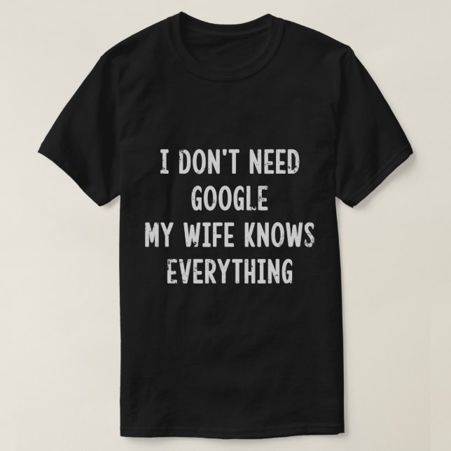 I Don't Need Google My Wife Knows Everything Funny T-Shirt (Design Front)