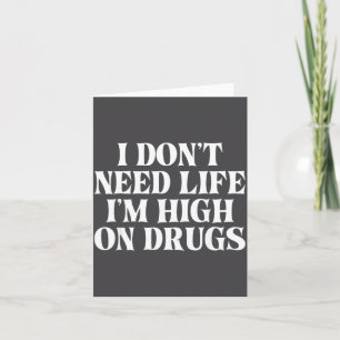 I Don't Need Life I'm High On Drugs Funny Apparel Card