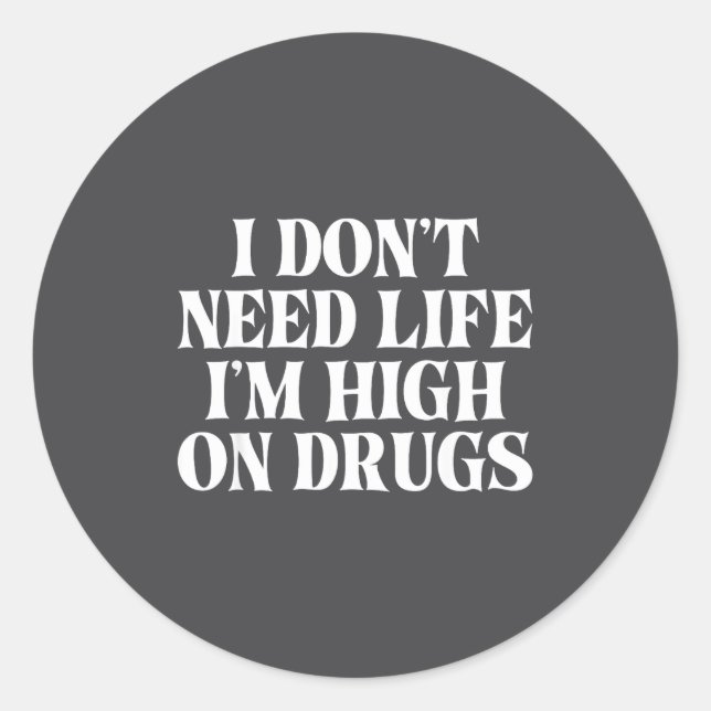 I Don't Need Life I'm High On Drugs Funny Apparel  Classic Round Sticker (Front)