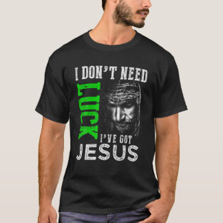 I Don't Need Luck I Have Jesus Christian St Patric T-Shirt