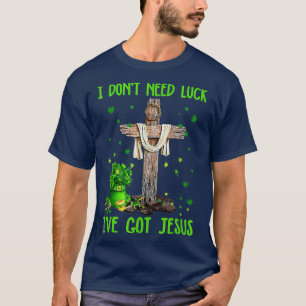 I Dont Need Luck I Have Jesus Christian St Patrick T-Shirt