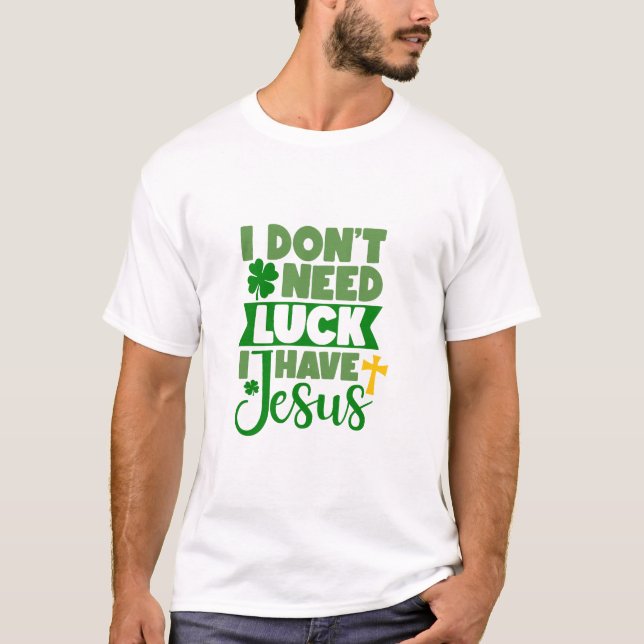 I Don't Need Luck, I Have Jesus T-Shirt (Front)