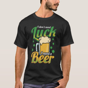 I Don't Need Luck I Need A Beer - Funny St. Patric T-Shirt