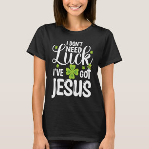I Don't Need Luck I've Got Jesus St Patricks Day C T-Shirt