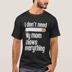I don't need searching my mom knows everything Mom T-Shirt
