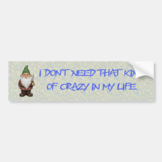 I Don't Need That Kind of Crazy in My Life Bumper Sticker