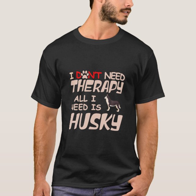 I Don't Need Therapy All I Need Is Husky Dog Owner T-Shirt (Front)