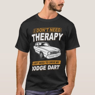 I DON'T NEED THERAPY-DODGE DART T-Shirt