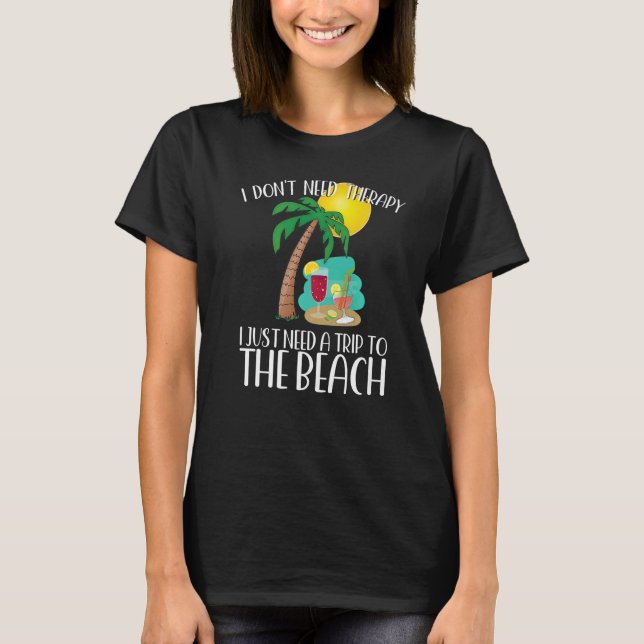 I DON'T NEED THERAPY I JUST NEED A TRIP TO THE BEA T-Shirt (Front)