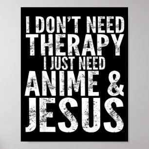 I Don't Need Therapy I Just Need Anime &amp; Jesus Poster