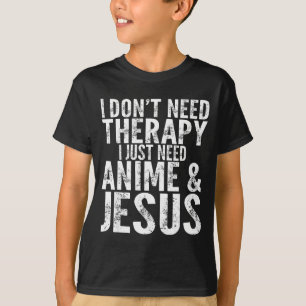 I Don't Need Therapy I Just Need Anime &amp; Jesus T-Shirt