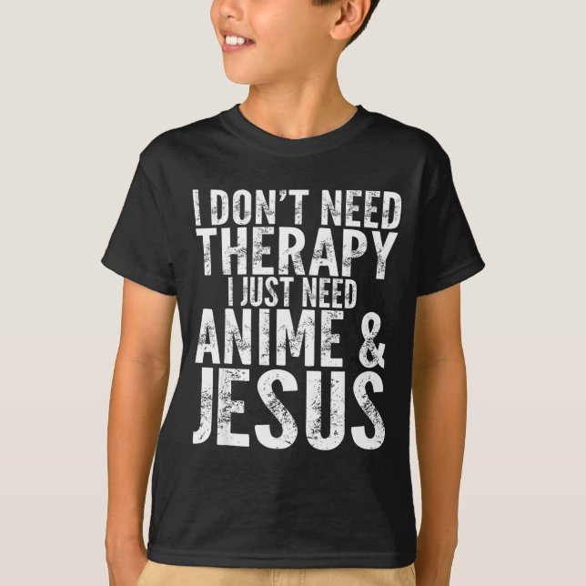 I Don't Need Therapy I Just Need Anime &amp; Jesus T-Shirt (Front)