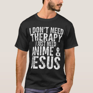 I Don't Need Therapy I Just Need Anime &amp; Jesus T-Shirt