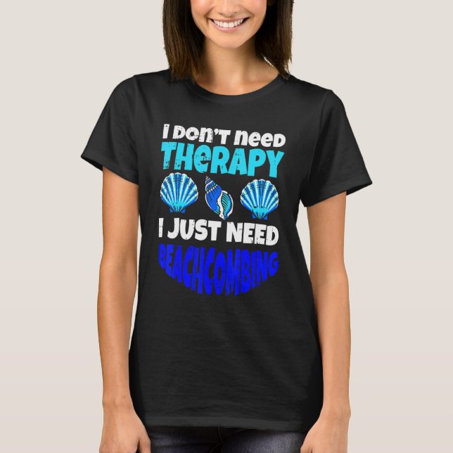 I Don't Need Therapy I Just Need Beachcombing Beac T-Shirt (Front)