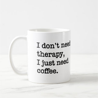 "I Don't Need Therapy, I Just Need Coffee" Mug