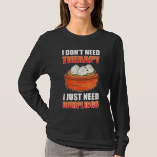 I Dont Need Therapy I Just Need Dumplings Dim Sum  T-Shirt
