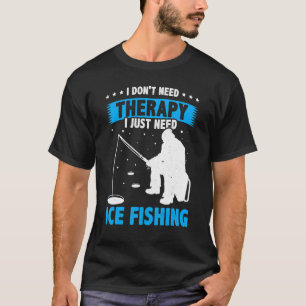I Don't Need Therapy I Just Need Fishing Ice Fishe T-Shirt