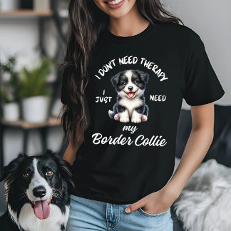 I Don't Need Therapy, I Just Need My Border Collie T-Shirt