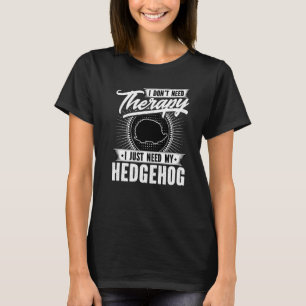 I Dont Need Therapy I Just Need My Hedgehog T-Shirt