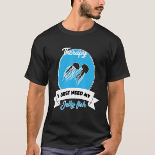 I Don't Need Therapy I Just Need My Jelly Fish T-Shirt
