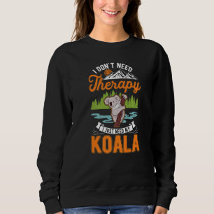 I don't need Therapy I just need my Koala Sweatshirt