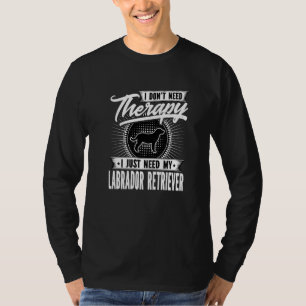 I Dont Need Therapy I Just Need My Labrador Retrie T-Shirt